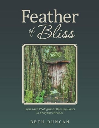 Feather of Bliss: Poems and Photographs Opening Doors to Everyday Miracles by Beth Duncan 9781504340977