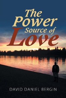 The Power Source of Love by David Daniel Bergin 9781504379977