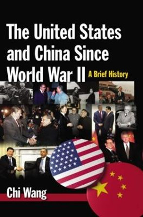 The United States and China Since World War II: A Brief History: A Brief History by Chi Wang