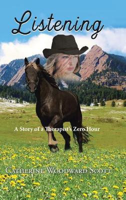 Listening: A Story of a Therapist's Zero Hour by Catherine Woodward Scott 9781504380140