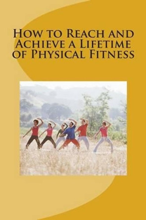 How to Reach and Achieve a Lifetime of Physical Fitness by Okongor Ayuk Ndifon 9781505609417