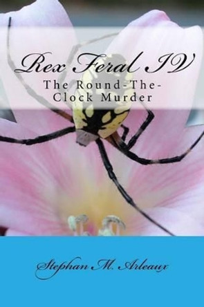 Rex Feral IV: The Round-The-Clock Murder by Stephan M Arleaux 9781502935793