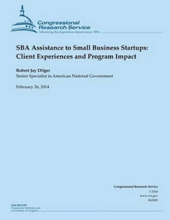 SBA Assistance to Small Business Startups: Client Experiences and Program Impact by Robert Jay Dilger 9781503135512