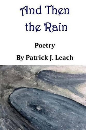 And Then the Rain: Poetry by Patrick J Leach 9781507769478