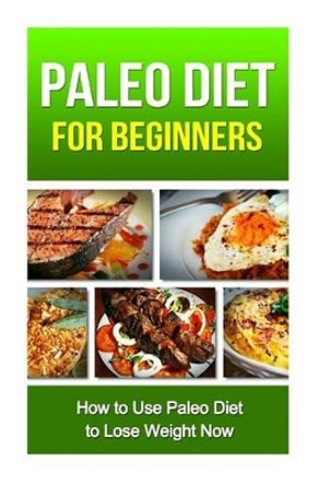 Paleo Diet for Beginners: How to Use Paleo Diet to Lose Weight Now by David Fox 9781505291285