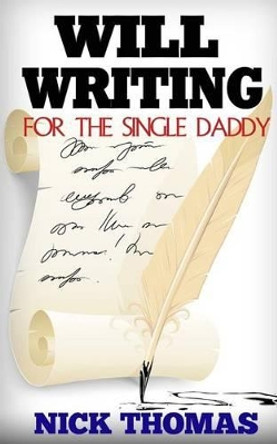 Will Writing For The Single Daddy: How To Write A Will For The Single Dad by Nick Thomas 9781505405705