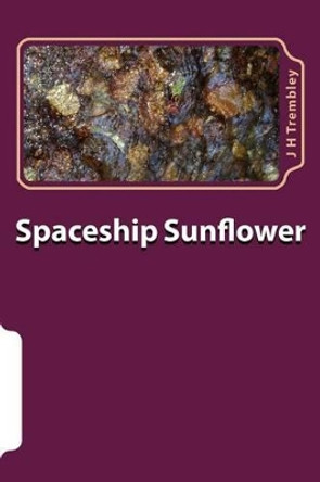 Spaceship Sunflower by J H Trembley 9781500329594