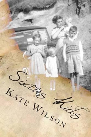 Sixties Kids: My adventurous, fun filled, childhood tomboy years in the sixties by Kate Wilson 9781500333768