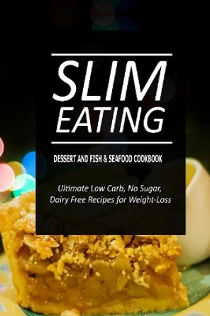 Slim Eating - Dessert and Fish & Seafood Cookbook: Skinny Recipes for Fat Loss and a Flat Belly by Slim Eating 9781500337803