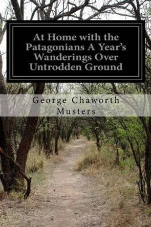 At Home with the Patagonians A Year's Wanderings Over Untrodden Ground by George Chaworth Musters 9781500459918