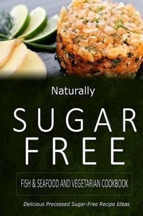 Naturally Sugar-Free - Fish & Seafood and Vegetarian Cookbook: Delicious Sugar-Free and Diabetic-Friendly Recipes for the Health-Conscious by Naturally Sugar-Free 9781500282264