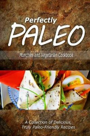 Perfectly Paleo - Munchies and Vegetarian Cookbook: Indulgent Paleo Cooking for the Modern Caveman by Perfectly Paleo 9781500283872