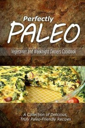 Perfectly Paleo - Vegetarian and Weeknight Dinners: Indulgent Paleo Cooking for the Modern Caveman by Perfectly Paleo 9781500283940