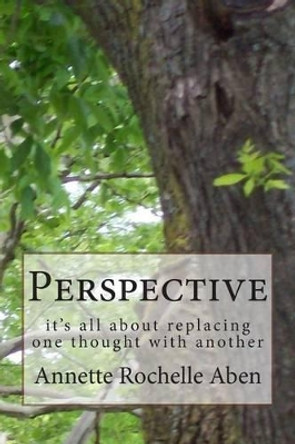 Perspective: it's all about replacing one thought with another by Annette Rochelle Aben 9781500302498