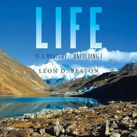 Life: Is a Mystery - Unfolding I by Leon Beaton 9781452529905