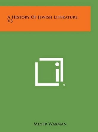 A History of Jewish Literature, V3 by Meyer Waxman 9781258935955