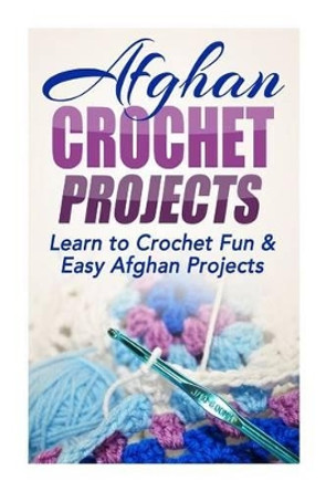 Afghan Crochet Projects: Learn to Crochet Fun & Easy Afghan Projects by Elizabeth Taylor 9781505733341