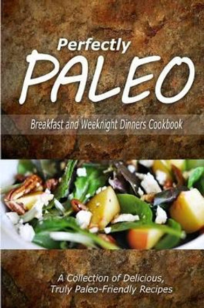 Perfectly Paleo - Breakfast and Weeknight Dinners Cookbook: Indulgent Paleo Cooking for the Modern Caveman by Perfectly Paleo 9781500283612