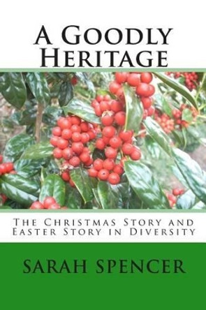 A Goodly Heritage: The Christmas Story and Easter Story in Diversity by Sarah a Spencer 9781505671322