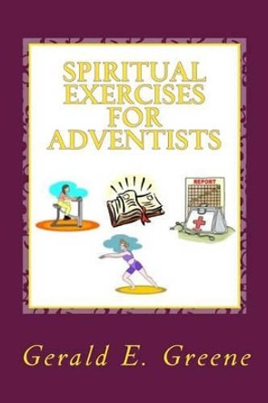 Spiritual Exercises for Adventists by Gerald E Greene 9781500466237