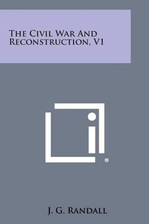 The Civil War and Reconstruction, V1 by J G Randall 9781494115555