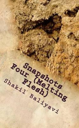 Snapshots Four (Melting Flesh): Fiction by Shakil Ahmed Baliyavi I 9781505815658