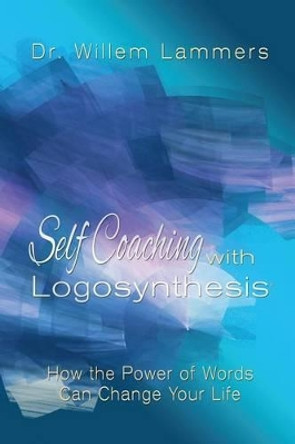 Self-Coaching with Logosynthesis: How the Power of Words Can Change Your Life by Willem Lammers 9781505825909