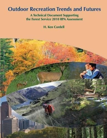 Outdoor Recreation Trends and Futures: A Technical Document Supporting the Forest Service 2010 RPA Assessment by H Ken Cordell 9781505839708