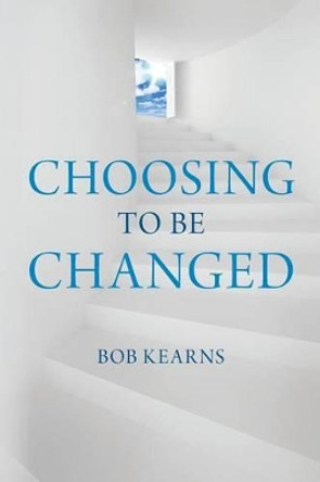 Choosing to be Changed by Bob Kearns 9781494265250