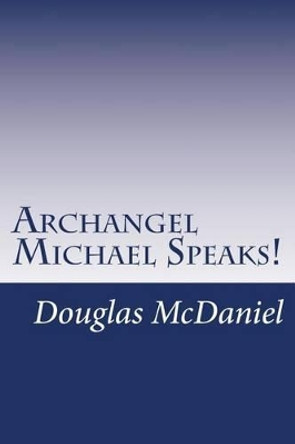 Archangel Michael Speaks! by Douglas McDaniel 9781494272937