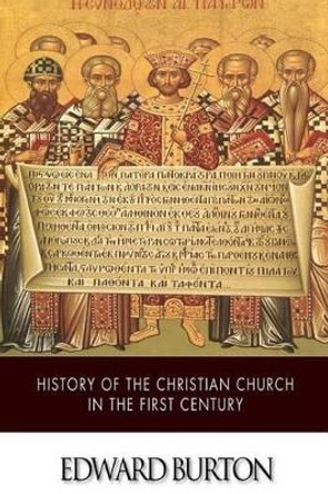 History of the Christian Church in the First Century by Edward Burton 9781505870817