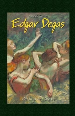 Edgar Degas: Paintings in Close Up by Annabelle Thornhill 9781506010663