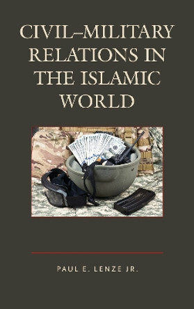 Civil-Military Relations in the Islamic World by Paul E. Lenze 9781498518734