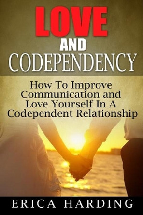 Love and Codependency: How To Improve Communication and Love Yourself In A Codependent Relationship by Maggie Thompson 9781506185828