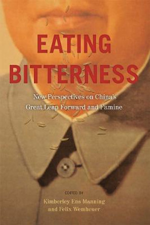 Eating Bitterness: New Perspectives on China's Great Leap Forward and Famine by Kimberley Ens Manning