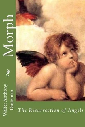 Morph: The Resurrection of Angels by Walter Anthony Dinteman 9781507540404