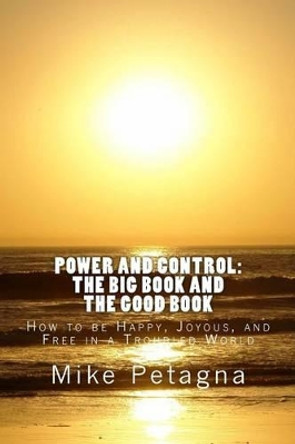 Power and Control: The Big Book and the Good Book: How to be Happy, Joyous, and Free in a Troubled World by Mike Petagna 9781466480070