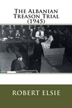 The Albanian Treason Trial (1945) by Professor Robert Elsie 9781507709511