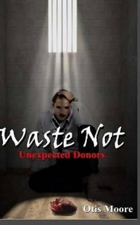 Waste Not, Unexpected Donors by Otis Moore Jr 9781507723876