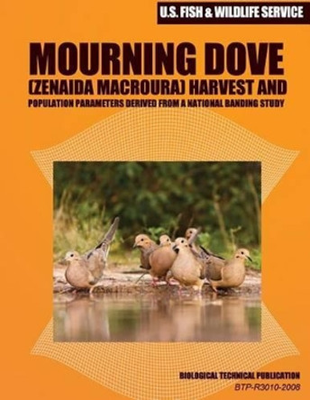 Mourning Dove (Zenaida macroura) Harvest and Population Parameters Derived from a National Banding Study: Biological Technical Publication by U S Fish & Wildlife Service 9781507751978