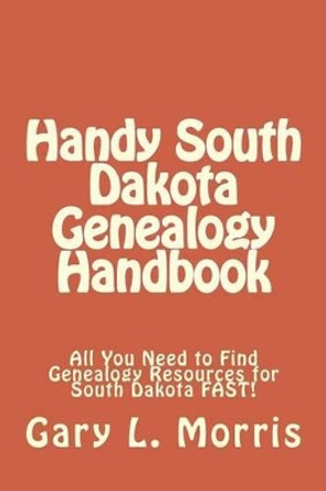 Handy South Dakota Genealogy Handbook: All You Need to Find Genealogy Resources for South Dakota FAST! by Dr Gary L Morris 9781507759134
