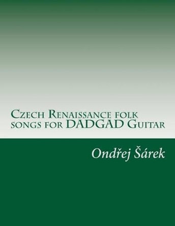 Czech Renaissance folk songs for DADGAD Guitar by Ondrej Sarek 9781507781845