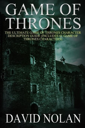 Game of Thrones: The Ultimate Game of Thrones Character Description Guide: (Includes 41 Game of Thrones Characters) by David Nolan 9781507844823
