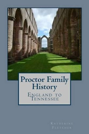 Proctor Family History: England to Tennessee by Katherine Fletcher 9781507845547
