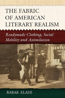 The Fabric of American Literary Realism: Readymade Clothing, Social Mobility and Assimilation by Babak Elahi 9780786441198