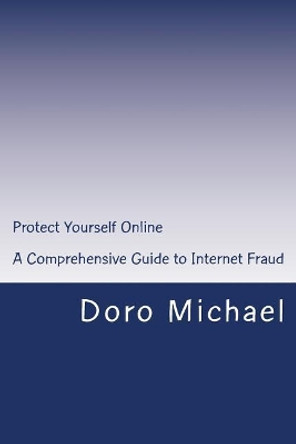 Protect Yourself Online: A Comprehensive Guide to Internet Fraud by Doro Michael 9781507799420
