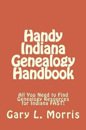 Handy Indiana Genealogy Handbook: All You Need to Find Genealogy Resources for Indiana FAST! by Dr Gary L Morris 9781508415084