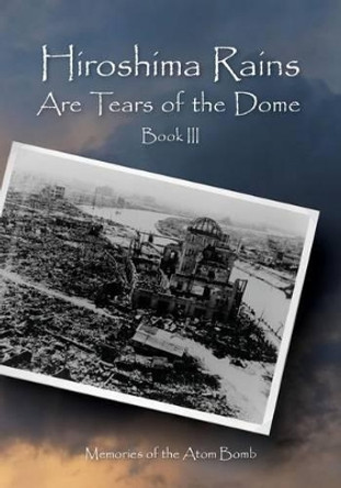 Hiroshima Rains Are Tears of the Dome: Memories of the Atom Bomb by International Peace Education Research a 9781508419143