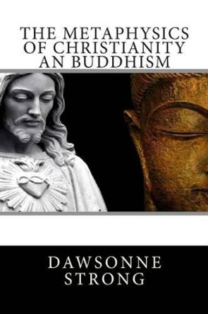 The Metaphysics Of Christianity An Buddhism by Dawsonne Melancthon Strong 9781508427940