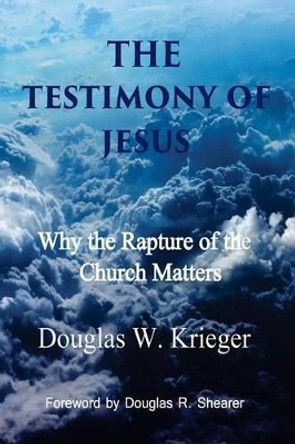 The Testimony of Jesus: Why the Rapture of the Church Matters by Douglas W Krieger 9781508429845